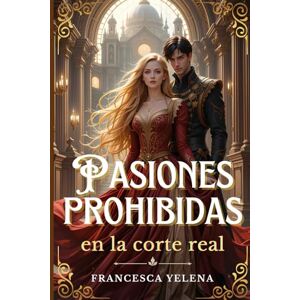 Yelena, Francesca Pasiones prohibidas en la corte real: Una historia de deseo, traición y poder en la realeza Yelena, Francesca Pasiones prohibidas en la corte real: Una historia de deseo, traición y poder en la realeza