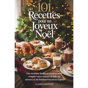 Winters, Clara 101 RECETTES POUR UN JOYEUX NOËL: Des recettes faciles et festives pour remplir votre maison de joie, de saveurs et de bonheurVacances Esprit Winters, Clara 101 RECETTES POUR UN JOYEUX NOËL: Des recettes faciles et festives pour remplir votre maison de joie, de saveurs et de bonheurVacances Esprit