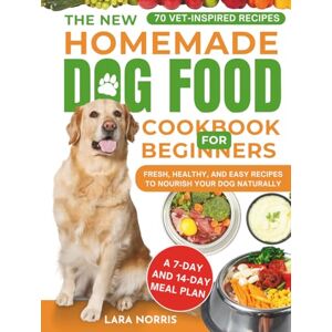 Norris, Lara The New Homemade Dog Food Cookbook For Beginners: Fresh, Healthy, and Easy Recipes to Nourish Your Dog Naturally Norris, Lara The New Homemade Dog Food Cookbook For Beginners: Fresh, Healthy, and Easy Recipes to Nourish Your Dog Naturally