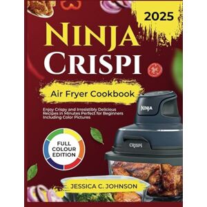 Johnson, Jessica C. Ninja Crispi Air Fryer Cookbook 2025: Enjoy Crispy and Irresistibly Delicious Recipes in Minutes Perfect for Beginners Including Color Pictures Johnson, Jessica C. Ninja Crispi Air Fryer Cookbook 2025: Enjoy Crispy and Irresistibly Delicious Recipes in Minutes Perfect for Beginners Including Color Pictures