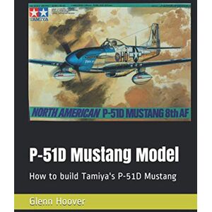P-51D Mustang Model: How to build Tamiya's P-51D Mustang (A Glenn Hoover Model Build Instruction Series Grayscale Interior) P-51D Mustang Model: How to build Tamiya's P-51D Mustang (A Glenn Hoover Model Build Instruction Series Grayscale Interior)