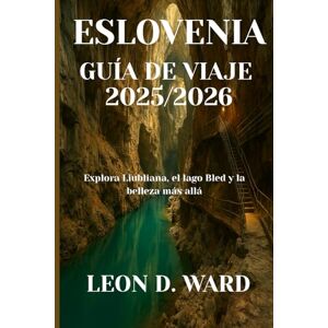 WARD, LEON D ESLOVENIA GUÍA DE VIAJE 2025/2026: Explora Liubliana, el lago Bled y la belleza más allá WARD, LEON D ESLOVENIA GUÍA DE VIAJE 2025/2026: Explora Liubliana, el lago Bled y la belleza más allá