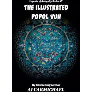 Carmichael, Aj The Illustrated Popol Vuh: 7 (Legends of Antiquity) Carmichael, Aj The Illustrated Popol Vuh: 7 (Legends of Antiquity)