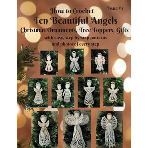 Eccles, Irina How to Crochet Ten Beautiful Angels Christmas Ornaments, Tree Toppers, Gifts: with easy, step-by-step patterns and photos of every step Issue # 1 (Beautiful Crochet) Eccles, Irina How to Crochet Ten Beautiful Angels Christmas Ornaments, Tree Toppers, Gifts: with easy, step-by-step patterns and photos of every step Issue # 1 (Beautiful Crochet)
