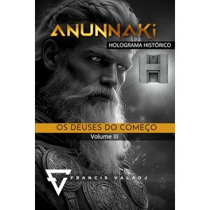 Valadj, Francis OS DEUSES DO COMEÇO: Volume III: 3 (Anunnaki Missão Terra) Valadj, Francis OS DEUSES DO COMEÇO: Volume III: 3 (Anunnaki Missão Terra)