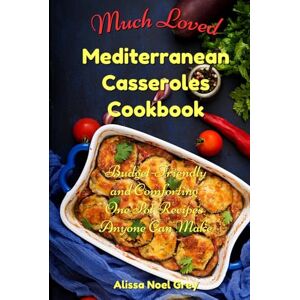 Grey, Alissa Noel Much Loved Mediterranean Casseroles Cookbook: Budget-Friendly and Comforting One Pot Recipes Anyone Can Make: Delicious and Cheap Meals Made With Everyday Ingredients Grey, Alissa Noel Much Loved Mediterranean Casseroles Cookbook: Budget-Friendly and Comforting One Pot Recipes Anyone Can Make: Delicious and Cheap Meals Made With Everyday Ingredients