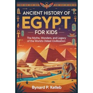 P. KELLEB, BYNARD Ancient History Of Egypt For Kids (Children History Book, Profession & Biography) P. KELLEB, BYNARD Ancient History Of Egypt For Kids (Children History Book, Profession & Biography)