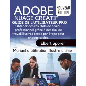 Sporer, Elbert Adobe Creative Cloud Guide de l'utilisateur Pro: Obtenez des résultats de niveau professionnel grâce à des flux de travail illustrés étape par étape pour chaque projet Sporer, Elbert Adobe Creative Cloud Guide de l'utilisateur Pro: Obtenez des résultats de niveau professionnel grâce à des flux de travail illustrés étape par étape pour chaque projet
