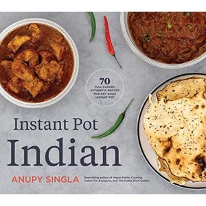 Singla, Anupy Instant Pot Indian: 70 Full-Flavor, Authentic Recipes for Any Sized Instant Pot Singla, Anupy Instant Pot Indian: 70 Full-Flavor, Authentic Recipes for Any Sized Instant Pot