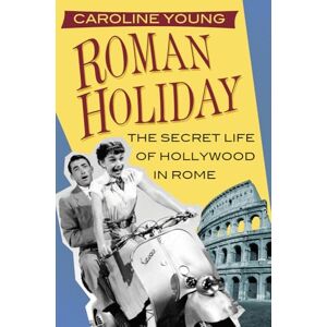 Young, Ms Caroline Roman Holiday: The Secret Life of Hollywood in Rome Young, Ms Caroline Roman Holiday: The Secret Life of Hollywood in Rome
