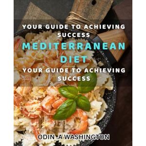 .A Washington, Odin Mastering the Secrets of the Mediterranean Diet: Your Guide to Achieving Success: Unlock the Power of the Mediterranean Diet: Effective Strategies for a Healthy Lifestyle. .A Washington, Odin Mastering the Secrets of the Mediterranean Diet: Your Guide to Achieving Success: Unlock the Power of the Mediterranean Diet: Effective Strategies for a Healthy Lifestyle.