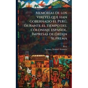 Fuentes, Manuel Atanasio Memorias de los vireyes que han gobernado el Perð, durante el tiempo del coloniaje español. Impresas de Ã3rden suprema Fuentes, Manuel Atanasio Memorias de los vireyes que han gobernado el Perð, durante el tiempo del coloniaje español. Impresas de Ã3rden suprema