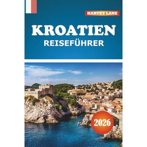 LANE, HARVEY Kroatien Reiseführer 2026: Entdecken Sie Abenteuer an der Adriaküste, versteckte Juwelen, Routen, lokale Küche und kulturelle Tipps für unvergessliche Kurzurlaube in Europa LANE, HARVEY Kroatien Reiseführer 2026: Entdecken Sie Abenteuer an der Adriaküste, versteckte Juwelen, Routen, lokale Küche und kulturelle Tipps für unvergessliche Kurzurlaube in Europa
