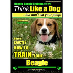 Pearce, Mr Paul Allen Beagle, Beagle Training AAA AKC: Think Like a Dog, But Don’t Eat Your Poop! Beagle Breed Expert Training : Here’s EXACTLY How to TRAIN Your Beagle: Volume 1 Pearce, Mr Paul Allen Beagle, Beagle Training AAA AKC: Think Like a Dog, But Don’t Eat Your Poop! Beagle Breed Expert Training : Here’s EXACTLY How to TRAIN Your Beagle: Volume 1