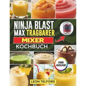 Telford, Leon Ninja Blast Max Tragbarer mixer Kochbuch: Anfängerleitfaden zum Zubereiten leckerer Smoothies, Shakes, veganer Getränke und Frozen Drinks für unterwegs (mit Bildern) Telford, Leon Ninja Blast Max Tragbarer mixer Kochbuch: Anfängerleitfaden zum Zubereiten leckerer Smoothies, Shakes, veganer Getränke und Frozen Drinks für unterwegs (mit Bildern)
