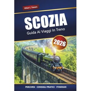 Travers, Ethan L. Scozia Guida Ai Viaggi In Treno 2026: Esplora viaggi panoramici in treno, città storiche e paesaggi mozzafiato nelle Highlands scozzesi Travers, Ethan L. Scozia Guida Ai Viaggi In Treno 2026: Esplora viaggi panoramici in treno, città storiche e paesaggi mozzafiato nelle Highlands scozzesi