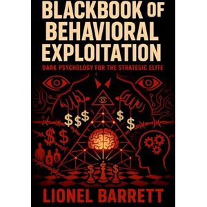 Barrett, Lionel Blackbook of Behavioral Exploitation: Dark Psychology for the Strategic Elite Master Covert Manipulation, Mind Control & Advanced Influence Tactics Barrett, Lionel Blackbook of Behavioral Exploitation: Dark Psychology for the Strategic Elite Master Covert Manipulation, Mind Control & Advanced Influence Tactics