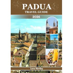 Hartley, Lane PADUA TRAVEL GUIDE 2026: A Journey Through Timeless Beauty, Hidden Gems, culture and Sacred Treasures of Northern Italy Hartley, Lane PADUA TRAVEL GUIDE 2026: A Journey Through Timeless Beauty, Hidden Gems, culture and Sacred Treasures of Northern Italy
