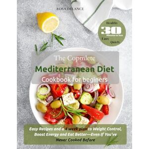 Delance, Rosa The Complete Mediterranean Diet Cookbook for Beginners: Easy Recipes and a 4-Week Plan to Weight Control, Boost Energy, and Eat Better—Even If You’ve Never Cooked Before Delance, Rosa The Complete Mediterranean Diet Cookbook for Beginners: Easy Recipes and a 4-Week Plan to Weight Control, Boost Energy, and Eat Better—Even If You’ve Never Cooked Before