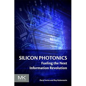 Inniss, Daryl Silicon Photonics: Fueling the Next Information Revolution Inniss, Daryl Silicon Photonics: Fueling the Next Information Revolution