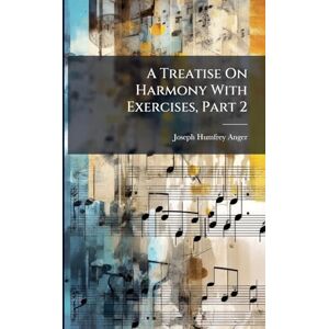 Anger, Joseph Humfrey A Treatise On Harmony With Exercises, Part 2 Anger, Joseph Humfrey A Treatise On Harmony With Exercises, Part 2