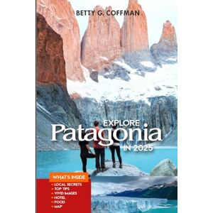 G. Coffman, Betty Explore Patagonia in 2025: Discover the Untamed Beauty of Glaciers and Torres del Paine: Top Sights, Hiking Trails, Wildlife Encounters, Where to Stay, and What to Eat (Betty G. Coffman) G. Coffman, Betty Explore Patagonia in 2025: Discover the Untamed Beauty of Glaciers and Torres del Paine: Top Sights, Hiking Trails, Wildlife Encounters, Where to Stay, and What to Eat (Betty G. Coffman)