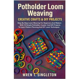 Singleton, Wren T. Potholder Loom Weaving: Creative Crafts & DIY Projects: Step-By-Step Loom Weaving For Beginners And Makers With 10 Simple Potholder, Coaster And Gift ... Pattern Planning And DIY Loom Techniques Singleton, Wren T. Potholder Loom Weaving: Creative Crafts & DIY Projects: Step-By-Step Loom Weaving For Beginners And Makers With 10 Simple Potholder, Coaster And Gift ... Pattern Planning And DIY Loom Techniques