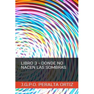 PERALTA ORTIZ, J.G.P.O. LIBRO 3 DONDE NO NACEN LAS SOMBRAS (CRÓNICAS DE UN CIELO QUE NO ERA NUESTRO) PERALTA ORTIZ, J.G.P.O. LIBRO 3 DONDE NO NACEN LAS SOMBRAS (CRÓNICAS DE UN CIELO QUE NO ERA NUESTRO)