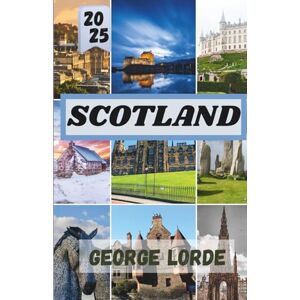 Lorde, George SCOTLAND TRAVEL GUIDE 2025: A Journey Through Scotland’s Landscapes, Legends, and Local Life Lorde, George SCOTLAND TRAVEL GUIDE 2025: A Journey Through Scotland’s Landscapes, Legends, and Local Life