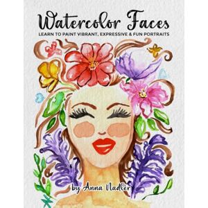 Nadler, Anna Watercolor Faces Learn to Paint Vibrant, Expressive & Fun Portraits: A Step-by-Step Guide for Beginners and More Experienced Artists (Drawing and Design Inspiration and Instruction) Nadler, Anna Watercolor Faces Learn to Paint Vibrant, Expressive & Fun Portraits: A Step-by-Step Guide for Beginners and More Experienced Artists (Drawing and Design Inspiration and Instruction)