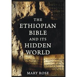 Rose, Mary The Ethiopian Bible and Its Hidden World: Sacred Symbols, Biblical Mathematics, and the Ancient Structure of the Christian Faith Rose, Mary The Ethiopian Bible and Its Hidden World: Sacred Symbols, Biblical Mathematics, and the Ancient Structure of the Christian Faith