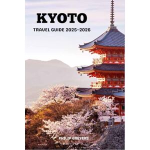 Greyers, Philip KYOTO TRAVEL GUIDE 2025–2026: Timeless Temples, Hidden Alleys & Matcha Dreams in Japan’s Cultural Heart Greyers, Philip KYOTO TRAVEL GUIDE 2025–2026: Timeless Temples, Hidden Alleys & Matcha Dreams in Japan’s Cultural Heart
