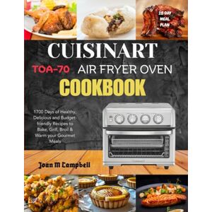 Campbell, Joan M Cuisinart TOA-70 Air Fryer Oven Cookbook: 1700 Days of Healthy, Delicious and Budget-friendly Recipes to Bake, Grill, Broil & Warm your Gourmet Meals. Including 28-Day Meal Plan Campbell, Joan M Cuisinart TOA-70 Air Fryer Oven Cookbook: 1700 Days of Healthy, Delicious and Budget-friendly Recipes to Bake, Grill, Broil & Warm your Gourmet Meals. Including 28-Day Meal Plan