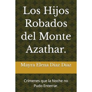Diaz Diaz, Mayra Elena Los Hijos Robados del Monte Azathar.: Crímenes que la Noche no Pudo Enterrar. Diaz Diaz, Mayra Elena Los Hijos Robados del Monte Azathar.: Crímenes que la Noche no Pudo Enterrar.