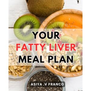 Franco, Asiya .V Your Fatty Liver Meal Plan: Reverse Your Fatty Liver Disease with Delicious, Nutritious Recipes: The Ultimate Meal Plan for Natural Healing and Restoration. Franco, Asiya .V Your Fatty Liver Meal Plan: Reverse Your Fatty Liver Disease with Delicious, Nutritious Recipes: The Ultimate Meal Plan for Natural Healing and Restoration.