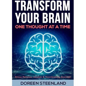 Steenland, Doreen Transform Your Brain, One Thought at a Time (Paperback): Stress Patterns, Anxiety, and Overthinking Rewired Steenland, Doreen Transform Your Brain, One Thought at a Time (Paperback): Stress Patterns, Anxiety, and Overthinking Rewired