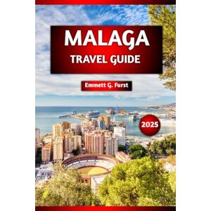Furst, Emmett G. MALAGA TRAVEL GUIDE 2025: Top Attractions, Local Cuisine, Best Beaches, Day Trips, Walking Tours, Travel Tips, map for First-Time Visitors and Seasoned Travelers. Furst, Emmett G. MALAGA TRAVEL GUIDE 2025: Top Attractions, Local Cuisine, Best Beaches, Day Trips, Walking Tours, Travel Tips, map for First-Time Visitors and Seasoned Travelers.