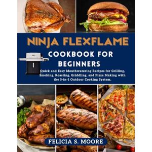 Moore, Felicia S. Ninja FlexFlame Cookbook for Beginners: Quick and Easy Mouthwatering Recipes for Grilling, Smoking, Roasting, Griddling, and Pizza Making with the 5-in-1 Outdoor Cooking System. Moore, Felicia S. Ninja FlexFlame Cookbook for Beginners: Quick and Easy Mouthwatering Recipes for Grilling, Smoking, Roasting, Griddling, and Pizza Making with the 5-in-1 Outdoor Cooking System.