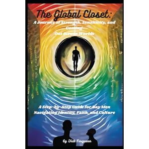 Ferguson, Dick The Global Closet: A Journey of Strength, Sensitivity, and Coming Out Across Worlds: A Step-by-Step Guide for Gay Men Navigating Identity, Faith, and Culture Ferguson, Dick The Global Closet: A Journey of Strength, Sensitivity, and Coming Out Across Worlds: A Step-by-Step Guide for Gay Men Navigating Identity, Faith, and Culture