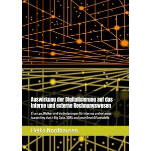 Nordhausen, Heiko Auswirkung der Digitalisierung auf das interne und externe Rechnungswesen: Chancen, Risiken und Veränderungen für internes und externes Accounting durch Big Data, XBRL und neue Geschäftsmodelle Nordhausen, Heiko Auswirkung der Digitalisierung auf das interne und externe Rechnungswesen: Chancen, Risiken und Veränderungen für internes und externes Accounting durch Big Data, XBRL und neue Geschäftsmodelle