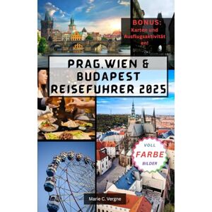 Vergne, Marie PRAG,WIEN & BUDAPEST REISEFÜHRER 2025: Walzer durch Geschichte, Architektur und Küche. Vergne, Marie PRAG,WIEN & BUDAPEST REISEFÜHRER 2025: Walzer durch Geschichte, Architektur und Küche.
