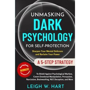 Hart, Leigh W. Unmasking Dark Psychology for Self-Protection: A 5-Step Strategy to Shield Against Psychological Warfare, Covert Emotional Manipulation, Persuasion, ... Deception, and More (Heal, Grow, & Thrive) Hart, Leigh W. Unmasking Dark Psychology for Self-Protection: A 5-Step Strategy to Shield Against Psychological Warfare, Covert Emotional Manipulation, Persuasion, ... Deception, and More (Heal, Grow, & Thrive)