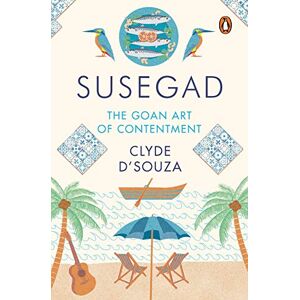 D'Souza Susegad: The Goan Art of Contentment: The Goan Art of Happiness D'Souza Susegad: The Goan Art of Contentment: The Goan Art of Happiness