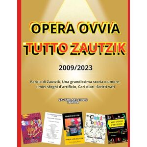 Zautzik, Marco OPERA OVVIA TUTTO ZAUTZIK Aforirmi, riflessioni, battute, poesie, testi teatrali e altri scritti dal 2009 al 2023 Zautzik, Marco OPERA OVVIA TUTTO ZAUTZIK Aforirmi, riflessioni, battute, poesie, testi teatrali e altri scritti dal 2009 al 2023