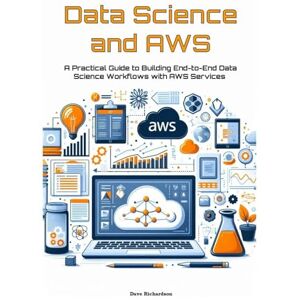 Richardson, Dave Data Science and AWS: A Practical Guide to Building End-to-End Data Science Workflows with AWS Services Richardson, Dave Data Science and AWS: A Practical Guide to Building End-to-End Data Science Workflows with AWS Services