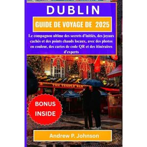 P. Johnson, Andrew GUIDE DE VOYAGE DE DUBLIN 2025:: Le compagnon ultime des secrets d'initiés, des joyaux cachés et des points chauds locaux, avec des photos en couleur, ... de code QR et des itinéraires d'experts P. Johnson, Andrew GUIDE DE VOYAGE DE DUBLIN 2025:: Le compagnon ultime des secrets d'initiés, des joyaux cachés et des points chauds locaux, avec des photos en couleur, ... de code QR et des itinéraires d'experts