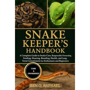O. RAPHAEL, BEN SNAKE KEEPER'S HANDBOOK: A Complete Guide to Snake Care, Responsible Ownership, Feeding, Housing, Breeding, Health, and Long-Term Commitment for Enthusiasts and Beginners O. RAPHAEL, BEN SNAKE KEEPER'S HANDBOOK: A Complete Guide to Snake Care, Responsible Ownership, Feeding, Housing, Breeding, Health, and Long-Term Commitment for Enthusiasts and Beginners