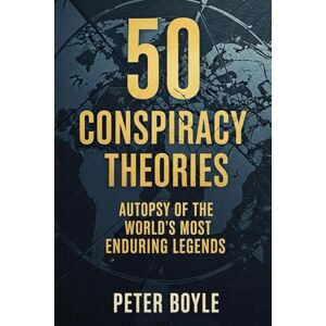 Boyle, Peter 50 Conspiracy Theories: Autopsy of the World’s Most Enduring Legends Boyle, Peter 50 Conspiracy Theories: Autopsy of the World’s Most Enduring Legends