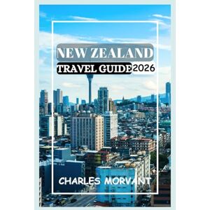 Morvant, Charles NEW ZEALAND TRAVEL GUIDE 2026: Discover the Wild Beauty and Heritage of the Land of the Long White Cloud Morvant, Charles NEW ZEALAND TRAVEL GUIDE 2026: Discover the Wild Beauty and Heritage of the Land of the Long White Cloud