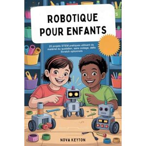 Keyton, Nova ROBOTIQUE POUR ENFANTS: 20 projets STEM pratiques utilisant du matériel du quotidien, sans codage, défis Scratch optionnels Keyton, Nova ROBOTIQUE POUR ENFANTS: 20 projets STEM pratiques utilisant du matériel du quotidien, sans codage, défis Scratch optionnels